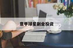 竞彩网-意甲球星副业投资(意甲球星副业投资多少钱)